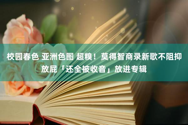 校园春色 亚洲色图 超糗！莫得智商录新歌不阻抑放屁　「还全被收音」放进专辑