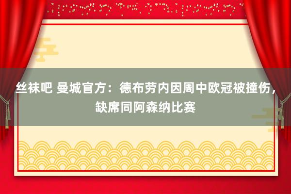 丝袜吧 曼城官方：德布劳内因周中欧冠被撞伤，缺席同阿森纳比赛