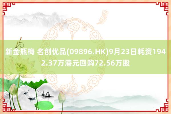 新金瓶梅 名创优品(09896.HK)9月23日耗资1942.37万港元回购72.56万股