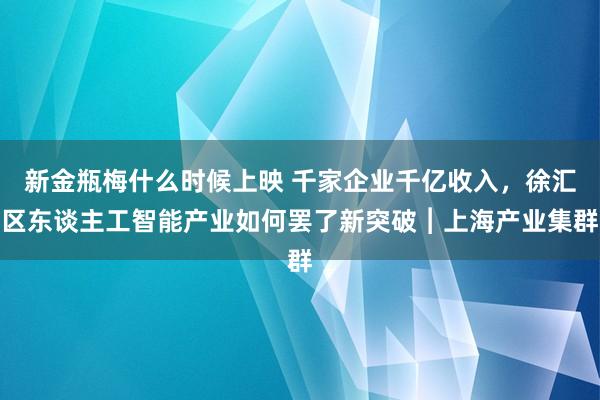 新金瓶梅什么时候上映 千家企业千亿收入，徐汇区东谈主工智能产业如何罢了新突破︱上海产业集群