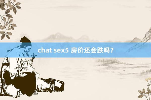 chat sex5 房价还会跌吗？