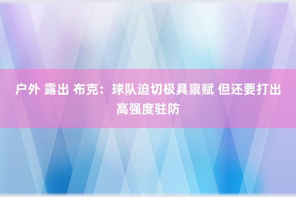 户外 露出 布克：球队迫切极具禀赋 但还要打出高强度驻防