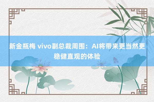 新金瓶梅 vivo副总裁周围：AI将带来更当然更稳健直观的体验