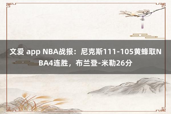 文爱 app NBA战报：尼克斯111-105黄蜂取NBA4连胜，布兰登-米勒26分