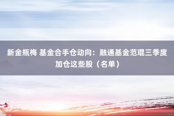 新金瓶梅 基金合手仓动向：融通基金范琨三季度加仓这些股（名单）