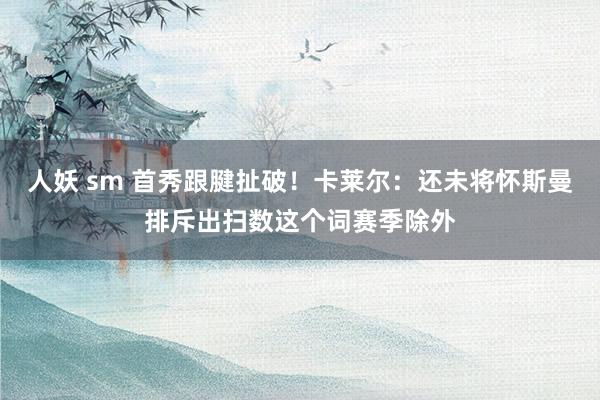 人妖 sm 首秀跟腱扯破！卡莱尔：还未将怀斯曼排斥出扫数这个词赛季除外