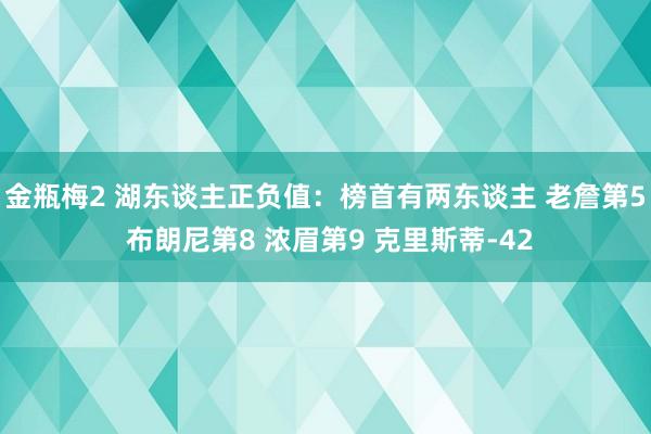 金瓶梅2 湖东谈主正负值：榜首有两东谈主 老詹第5 布朗尼第8 浓眉第9 克里斯蒂-42