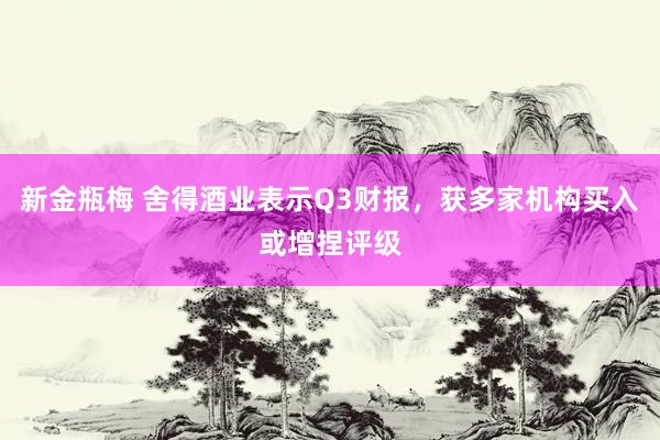 新金瓶梅 舍得酒业表示Q3财报，获多家机构买入或增捏评级