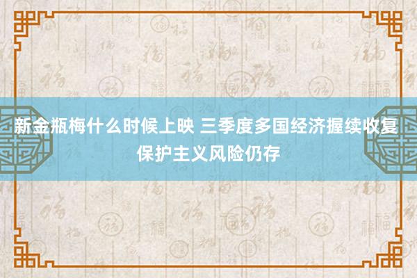 新金瓶梅什么时候上映 三季度多国经济握续收复 保护主义风险仍存