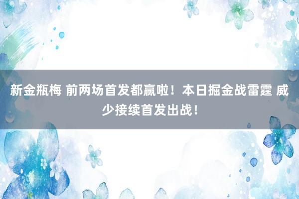 新金瓶梅 前两场首发都赢啦！本日掘金战雷霆 威少接续首发出战！