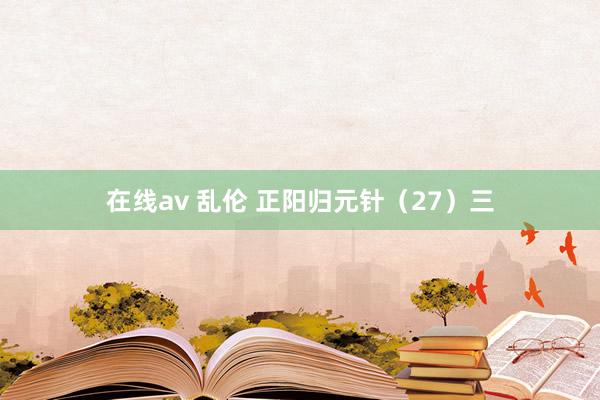 在线av 乱伦 正阳归元针（27）三