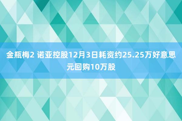 金瓶梅2 诺亚控股12月3日耗资约25.25万好意思元回购10万股