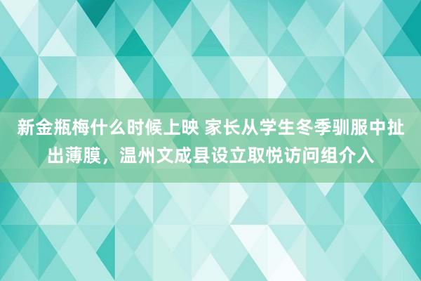 新金瓶梅什么时候上映 家长从学生冬季驯服中扯出薄膜，温州文成县设立取悦访问组介入