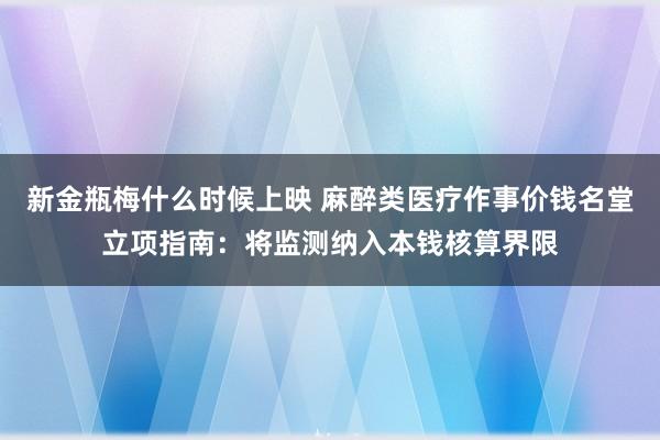 新金瓶梅什么时候上映 麻醉类医疗作事价钱名堂立项指南：将监测纳入本钱核算界限