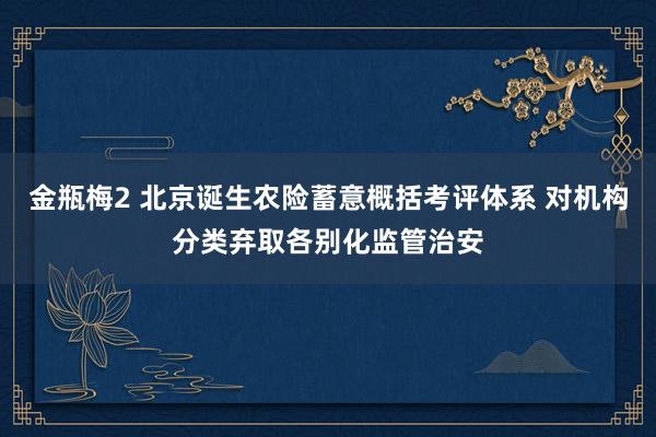 金瓶梅2 北京诞生农险蓄意概括考评体系 对机构分类弃取各别化监管治安