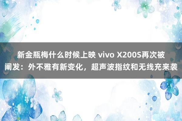 新金瓶梅什么时候上映 vivo X200S再次被阐发：外不雅有新变化，超声波指纹和无线充来袭