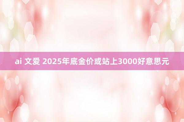 ai 文爱 2025年底金价或站上3000好意思元