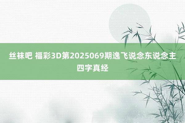 丝袜吧 福彩3D第2025069期逸飞说念东说念主四字真经